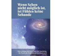 Wenn Sehen nicht möglich ist, ist Fühlen keine Schande: Eine craniosacrale Reise durch die Geschichte, die Physik, die Anatomie und die Biodynamik