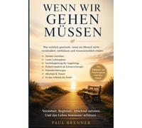 WENN WIR GEHEN MÜSSEN: Was beim Sterben geschieht - die wichtigsten Fragen über Tod, Abschied und die letzten Tage und Stunden unseres Lebens
