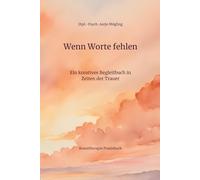 Wenn Worte fehlen - Ein kreatives Begleitbuch in Zeiten der Trauer: Kunsttherapie Praxisbuch