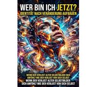 Wer bin ich jetzt?: Identität nach Veränderung aufbauen: Wenn der Verlust alter Selbstbilder sich anfühlt wie der Verlust von sich selbst
