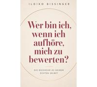 WER BIN ICH, WENN ICH AUFHÖRE, MICH ZU BEWERTEN?: Die Rückkehr zu deinem echten Selbst