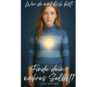 Wer du wirklich bist: Finde dein wahres Selbst!: Eine spirituelle Reise zur inneren Wahrheit