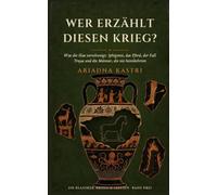 Wer erzählt diesen Krieg?: Was die Ilias verschweigt: Iphigenie, das Pferd, der Fall Trojas und die Männer, die nie heimkehrten