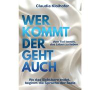 Wer kommt der geht auch Wo das Sichtbare endet, beginnt die Sprache der Seele - Vom Tod lernen das Leben zu lieben - Claudia Kloihofer - tredition GmbH - ebook (ePub) - Livre