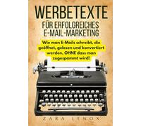 WERBETEXTE FÜR ERFOLGREICHES E-MAIL-MARKETING: Wie man E-Mails schreibt, die geöffnet, gelesen und konvertiert werden, OHNE dass man zugespammt wird!