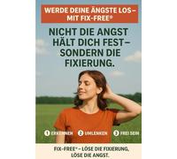 Werde deine Ängste los - mit Fix-Free®: Nicht die Angst hält dich fest - sondern die Fixierung. Lerne in 3 Schritten: Erkennen · Umlenken · Frei sein