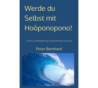 Werde Du Selbst Mit Hoòponopono!: Ein Kurs In Selbstbefreiung Und Glücklichsein Aus Hawaii