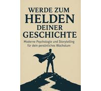 Werde zum Helden deiner Geschichte: Moderne Psychologie und Storytelling für dein persönliches Wachstum