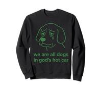 We're All Dogs in God's Hot Car Sad Funny Meme Sweatshirt