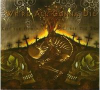 We're All Gonna Die - Kiss Ground Curse The Sky