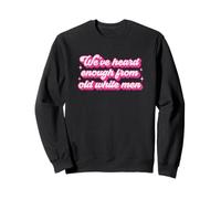 We're Heard Enough From Old White Men Funny Feminist Sweatshirt