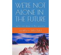 We're Not Alone In The Future: We're Not Alone In The Universe