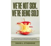 We're Not Sick, We're Being Sold: How Industry Hijacked Our Plates, Rewrote Nutrition, and Made Us Sicker in the Name of Health