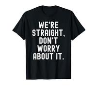 Were Straight Don't Worry About it Funny Sarcastic Humorous T-Shirt