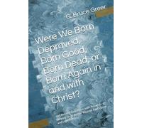 Were We Born Depraved, Born Good, Born Dead, or Born Again in and with Christ?: and Related Questions with Answers Helping Us to Better Receive God’s Love and Love Others.