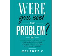 Were You Ever the Problem?: Understanding What Shaped You, Heal Parent Wounds, and Release the Guilt You Were Never Meant to Carry