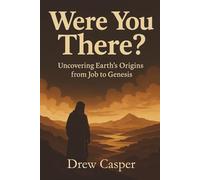 Were You There?: Job to Genesis: God’s Questions, Fossil Evidence, and the Biblical Case for a Young Earth