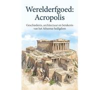 Werelderfgoed: Acropolis: Geschiedenis, architectuur en betekenis van het Atheense heiligdom