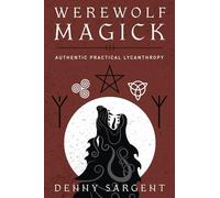 Werewolf Magick: Authentic, Practical Lycanthropy