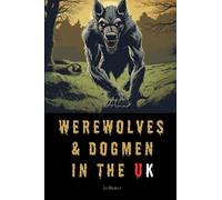 Werewolves & Dogmen in the UK: Bone-Chilling Tales of Monsters & Beasts Lurking Among Us