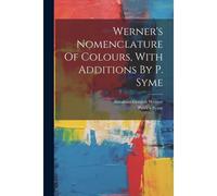 Werner's Nomenclature Of Colours, With Additions By P. Syme