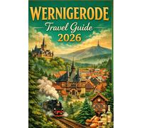 WERNIGERODE TRAVEL GUIDE 2026: A Complete Guide to the Colorful Town of the Harz, Historic Sights, Outdoor Adventures, Local Culture, and Authentic Travel Experiences