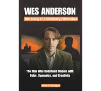 WES ANDERSON : The Story of a Visionary Filmmaker: The Man Who Redefined Cinema with Color, Symmetry, and Creativity