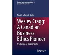 Wesley Cragg: A Canadian Business Ethics Pioneer: a Collection of His Best Works
