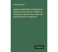 Wesleyan Methodism Considered in Relation to the Church: to Which is Subjoined a Plan for their Union and More Effective Co-Operation