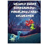 WESOŁY ŚWIAT DINOZAURÓW POKOLORUJ NAS SYLWESTER,Sylwestrowa noc pełna zabawy i kolorów Dinozaury świętują Nowy Rok - kolorowanka pełna magii: ... nauka przez kolorowanie, taniec i fajerwerki