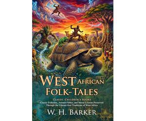 West African Folk-Tales: Authentic Oral Traditions and Folklore Classics: Folktales for Young Minds - Fully Illustrated Edition with Author Biography