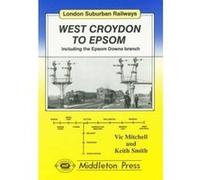 West Croydon to Epsom: Including the Epsom Downs Branch (London Suburban Railways) Smith, Keith (Auteur)