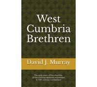 West Cumbria Brethren: The Early Years Of Five Churches Of The Christian Brethren Movement In 19th Century Cumberland (Brethren Of The North)