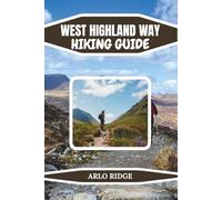 WEST HIGHLAND WAY HIKING GUIDE: Scotland’s Ultimate Hiking Trail: Detailed Routes, Scenic Highlights, Accommodations & Hiking Tips