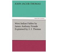 West Indian Fables By James Anthony Froude Explained By J. J. Thomas