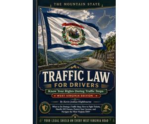West Virginia Traffic Law for Drivers: Know Your Rights During Traffic Stops: What to Do During a Traffic Stop, How to Fight Tickets, Survive a DUI, ... Constitutional Carry, and Master the WV DMV
