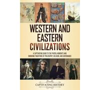 Western and Eastern Civilizations: A Captivating Guide to the Pivotal Moments and Enduring Traditions of Philosophy, Religion, and Governance