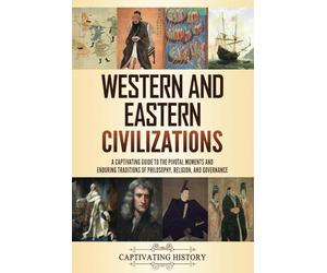 Western and Eastern Civilizations: A Captivating Guide to the Pivotal Moments and Enduring Traditions of Philosophy, Religion, and Governance