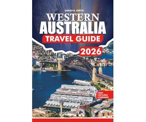 WESTERN AUSTRALIA TRAVEL GUIDE 2026: A Practical Guidebook to Perth, Ningaloo Reef, Margaret River, Iconic Beaches, National Parks, Indigenous Culture, Food and Wine, and Smart Tips