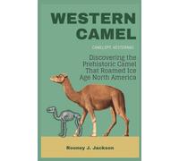 WESTERN CAMEL- Camelops hesternus: Discovering the Prehistoric Camel That Roamed Ice Age North America