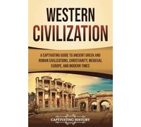 Western Civilization: A Captivating Guide to Ancient Greek and Roman Civilizations, Christianity, Medieval Europe, and Modern Times