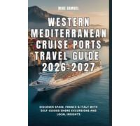 Western Mediterranean Cruise Ports Travel Guide 2026-2027: Discover Spain, France & Italy with Self-Guided Shore Excursions and Local Insights