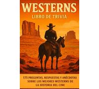 WESTERNS: 175 Preguntas, Respuestas, y Anécdotas Sobre Las Mejores Películas Del Oeste