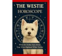 Westie Horoscope: Discover Your West Highland White Terrier’s Star Sign and Personality: A Fun Astrology Guide for Dog Lovers and Westie Owners - Explore the Zodiac Traits of your dog
