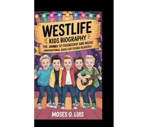 WESTLIFE KIDS BIOGRAPHY: The Journey Of Friendship And Music (Inspirational Book For Young Readers)