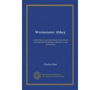 Westminster Abbey: a short history and description of the church and conventual buildings with notes on the monuments