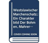 Westslawischer Märchenschatz.: Ein Charakterbild Der Böhmen, Mährer Und Slowaken in Ihren Märchen, Sagen, Geschichten, Volksgesängen Und Sprüchwörten. (German Edition)
