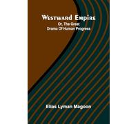 Westward Empire: Or, The Great Drama Of Human Progress
