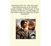 Westward Ho! Or, The Voyages and Adventures of Sir Amyas Leigh, Knight, of Burrough, in the County of Devon, in the Reign of Her Most Glorious Majesty Queen Elizabeth