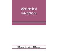 Wethersfield Inscriptions; A Complete Record Of The Inscriptions In The Five Burial Places In The Ancient Town Of Wethersfield, Including The Towns Of Rocky Hill, Newington, And Beckley Quarter (In Be